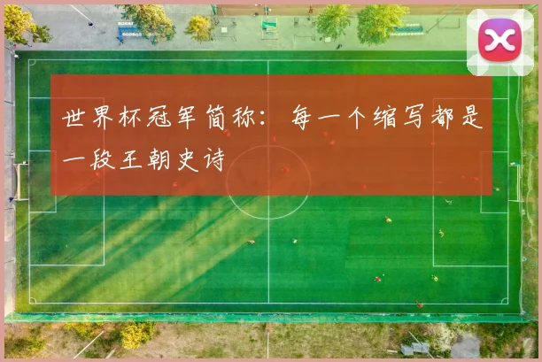 世界杯冠军简称：每一个缩写都是一段王朝史诗