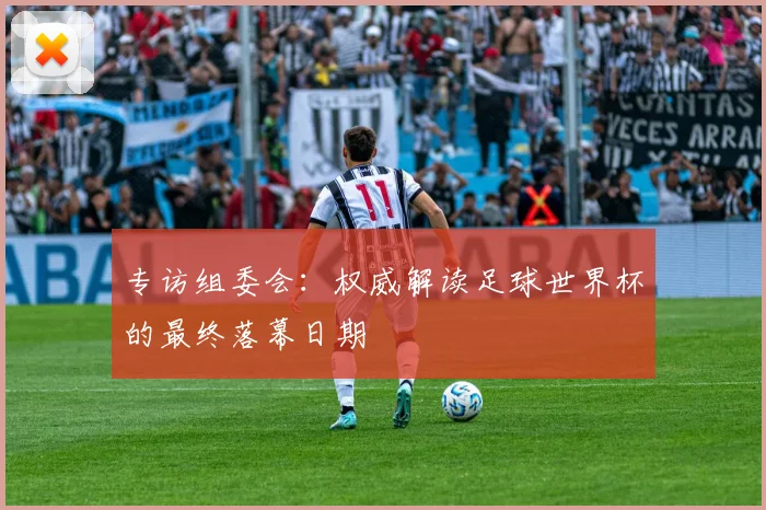 专访组委会：权威解读足球世界杯的最终落幕日期