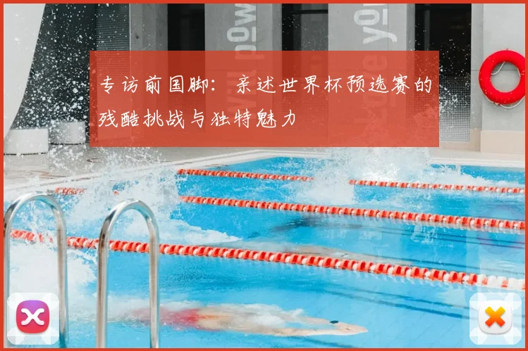 专访前国脚:亲述世界杯预选赛的残酷挑战与独特魅力