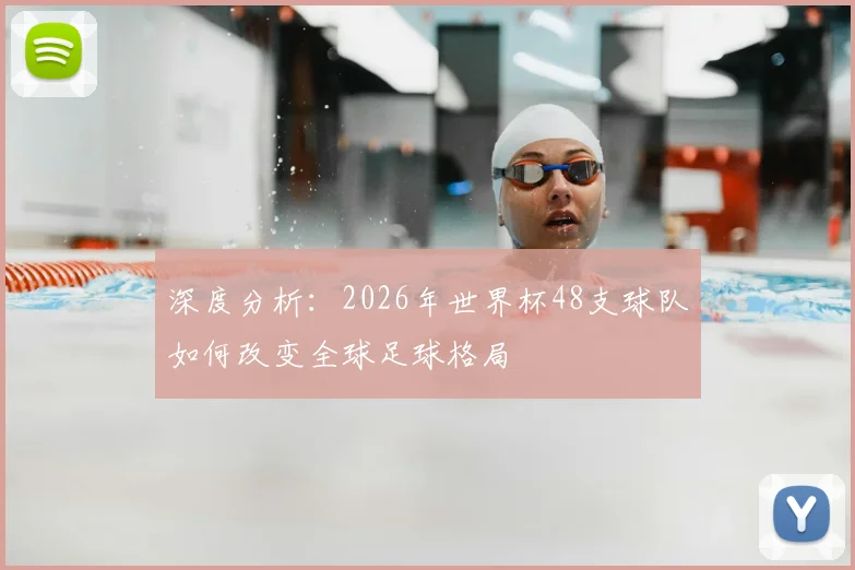 深度分析：2026年世界杯48支球队如何改变全球足球格局