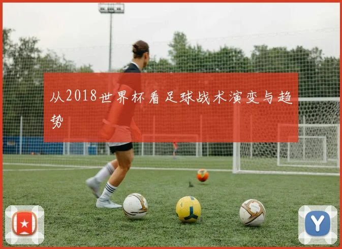 从2018世界杯看足球战术演变与趋势