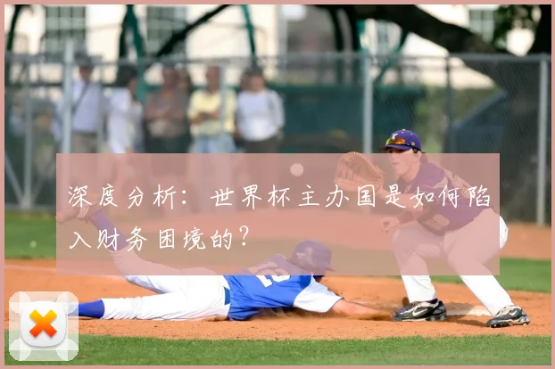 深度分析：世界杯主办国是如何陷入财务困境的？