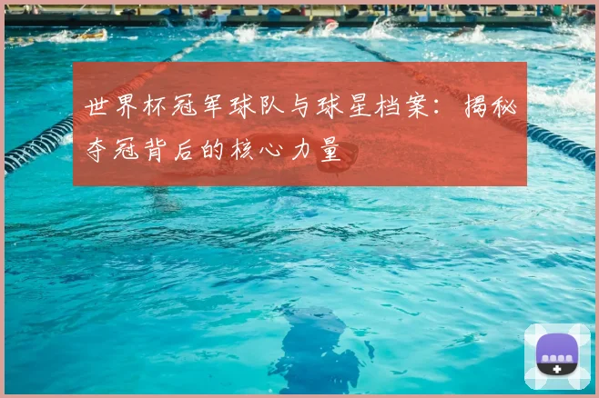 世界杯冠军球队与球星档案：揭秘夺冠背后的核心力量