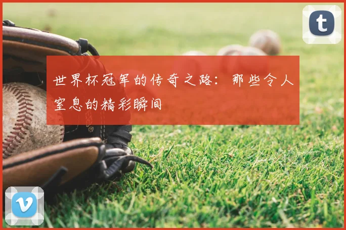 世界杯冠军的传奇之路:那些令人窒息的精彩瞬间