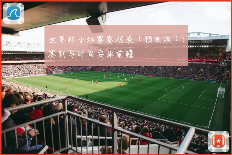 世界杯小组赛赛程表（预测版）：赛制与时间安排前瞻