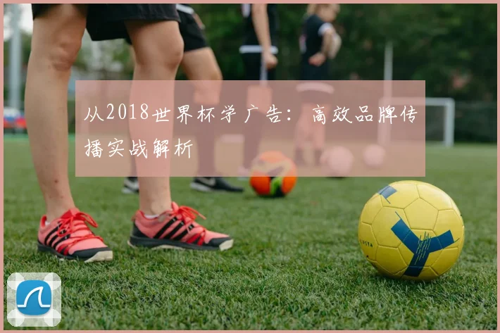 从2018世界杯学广告：高效品牌传播实战解析