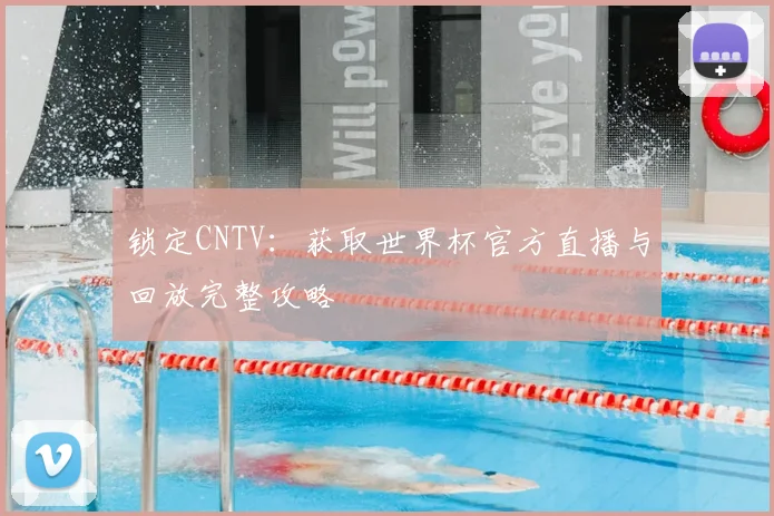 锁定CNTV：获取世界杯官方直播与回放完整攻略