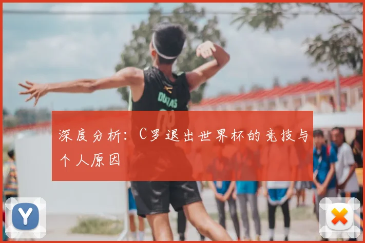 深度分析：C罗退出世界杯的竞技与个人原因